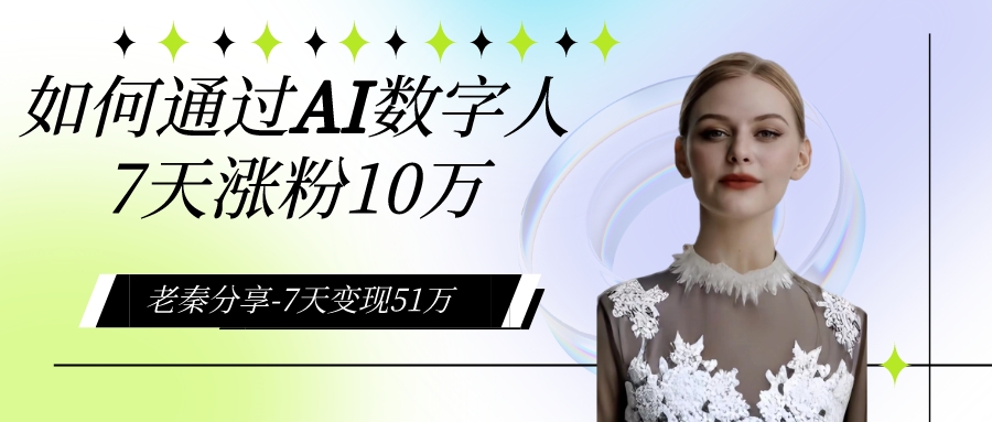 AI数字人、每天10分钟单账号7天涨粉10万、7天变现51万 老秦