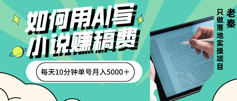 如何用AI写小说赚稿费、每天10分钟、单账号轻松月入5000 老秦