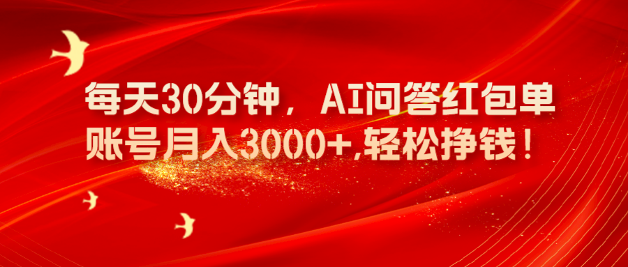 每天30分钟，AI问答红包单账号月入3000+,傻瓜式操作，轻松挣钱！ 老秦