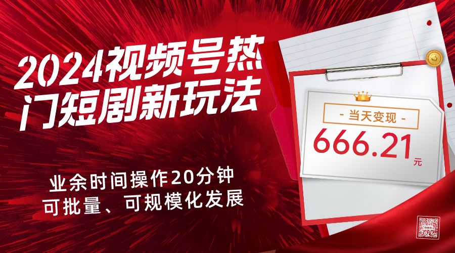 2024视频号热门短剧新玩法，每天仅20分钟、当天变现666.21元、可矩阵操作 老秦