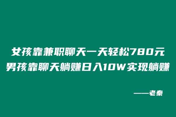 女孩靠兼职聊天一天轻松780元,男孩靠聊天躺赚日入10W实现躺赚 老秦