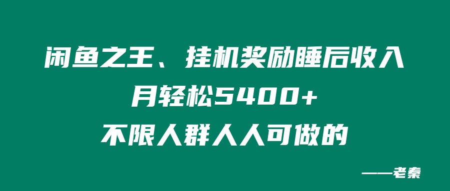 闲鱼之王，挂机奖励睡后收入，月轻松5400+，不限男女人人可做的 老秦