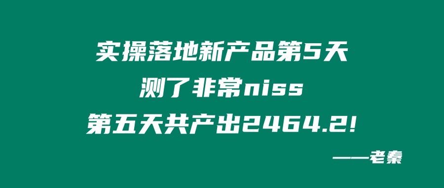 老秦实操落地新产品第5天：测了非常牛逼，第五天共产出2464.2！ 老秦