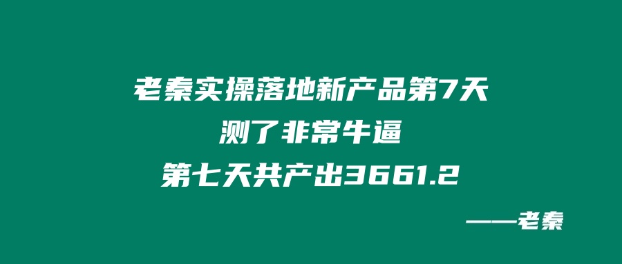 老秦实操落地新产品第7天：测了非常牛逼，第七天共产出3661.2！ 老秦