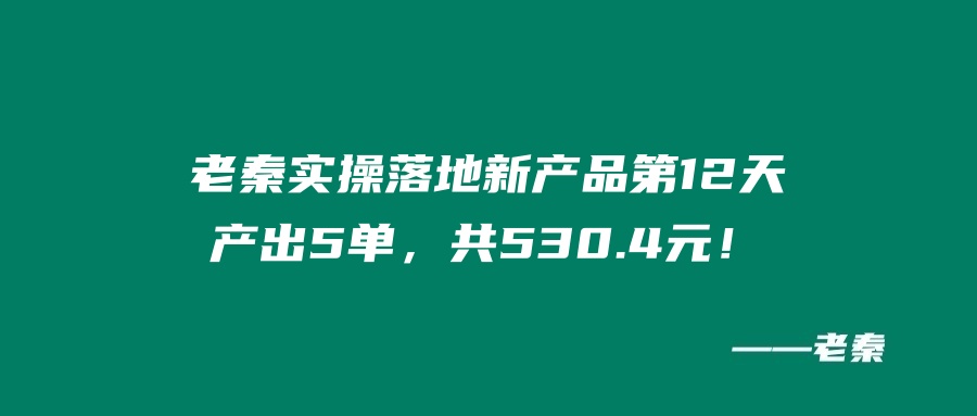 老秦实操落地新产品第12天、产出5单，共530.4元！ 老秦