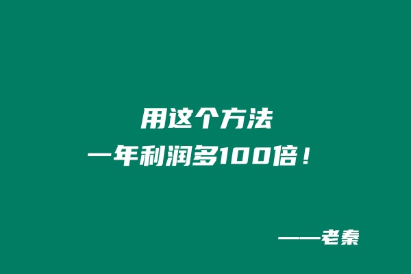 用这个方法一年利润多100倍！ 老秦