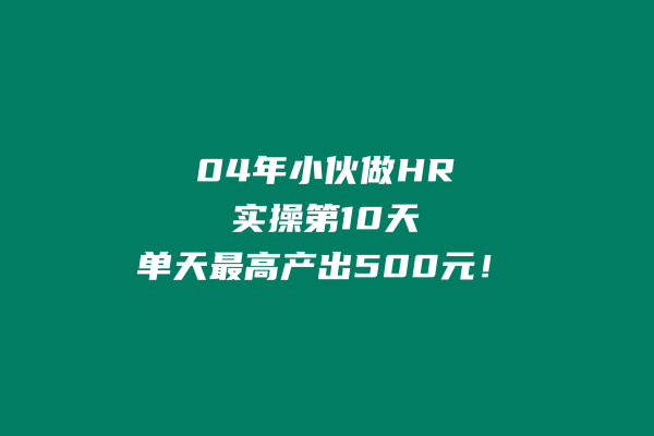 04年做人力资源小伙做实操共享IP计划，实操第10天单天最高产出500+ 老秦