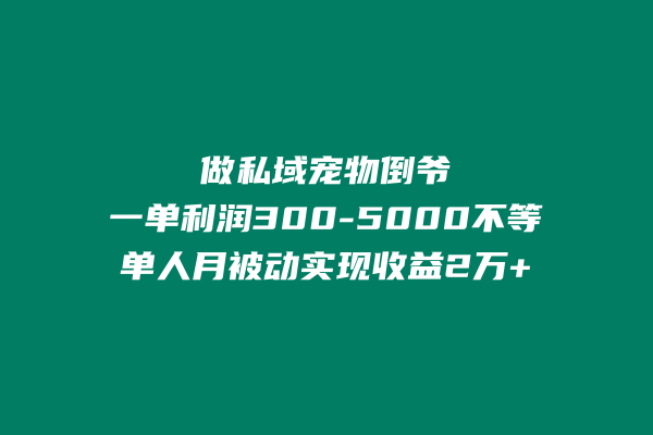 做私域宠物倒爷，一单利润300-5000不等，单人月轻松实现被动收益2万+ 老秦