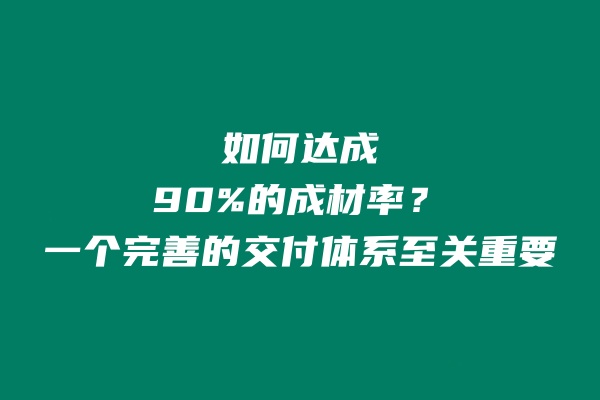 如何达成90%的成材率呢？都需要有一个完善的交付体系！ 老秦