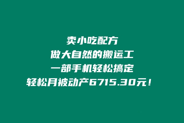 卖小吃配方，做大自然的搬运工，一部手机轻松搞定，轻松月被动产6715.30元 老秦