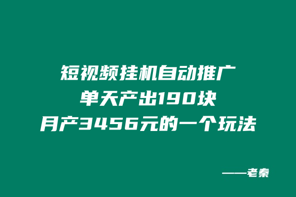 短视频挂机，自动推广单天产出190块，月产3456元的一个玩法 老秦