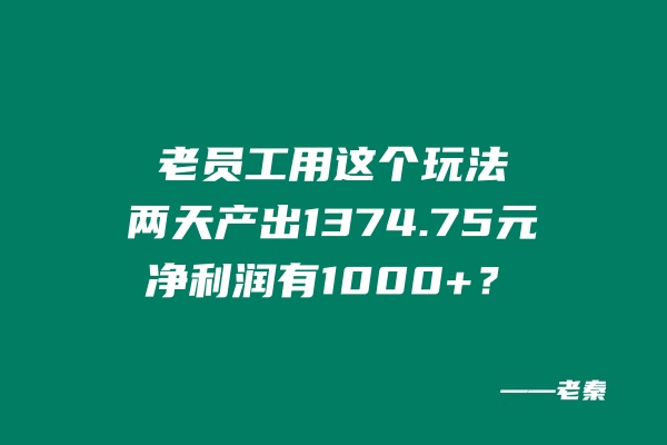 老员工用这个玩法，两天产出1,374.75元，净利润有1000+？ 老秦