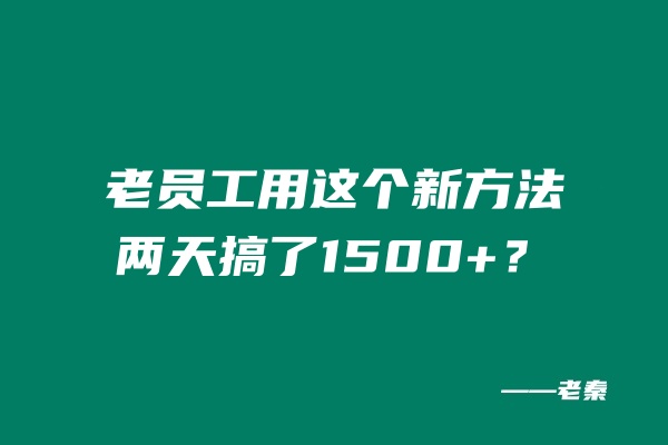 老员工用这个新方法两天搞了1500+？ 老秦