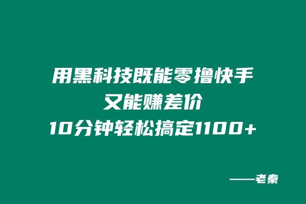 用黑科技既能零撸快手又能赚差价，10分钟轻松搞定1100+ 老秦