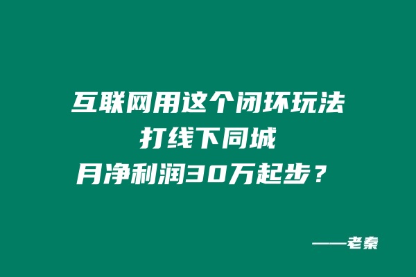 互联网用这个闭环玩法打线下同城，月净利润30万起步？ 老秦