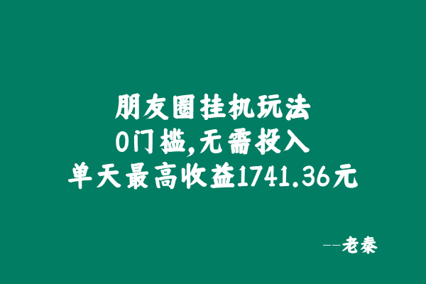 朋友圈挂机玩法，0门槛，无需投入，单天最高收益1741.36元 老秦