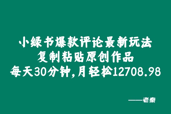 小绿书爆款评论最新玩法，复制粘贴原创作品，每天30分钟，月轻松12708.98？ 老秦