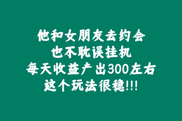 他和女朋友去约会也不耽误挂机，每天收益产出300左右，这个玩法很稳！！！ 老秦