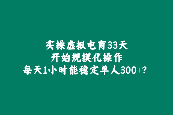 实操虚拟电商33天，开始规模化操作，每天1小时能稳定单人300+？ 老秦