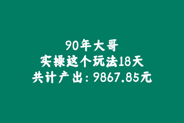 90年大哥实操这个玩法18天，共计产出9867.85元? 老秦