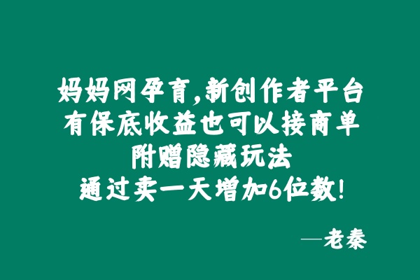 妈妈网孕育，新创作者平台，有保底收益也可以接商单，附赠隐藏玩法通过卖一天增加6位数！ 老秦