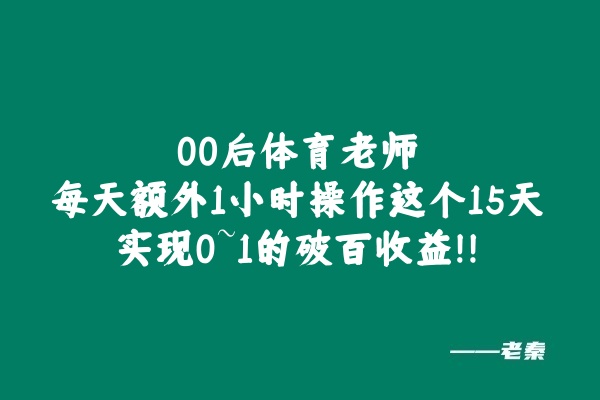 00后体育老师每天额外1小时操作这个15天实现0~1的破百收益！！ 老秦