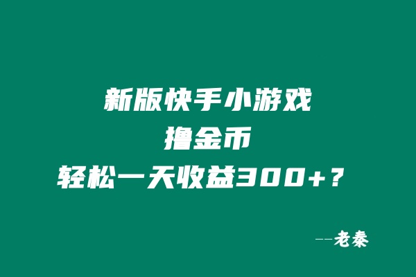 新版无门槛快手小游戏撸金币，轻松一天收益300+？ 老秦