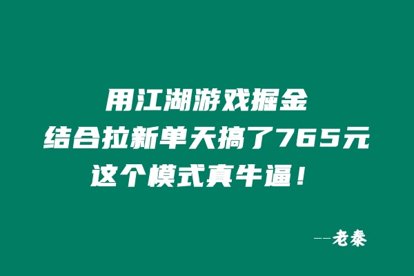 用江湖游戏掘金这个玩法结合拉新单天搞了765元，这个模式真牛逼！ 老秦