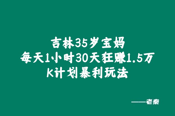 吉林35岁宝妈每天1小时，30天狂赚1.5万！揭秘K计划暴利玩法 老秦